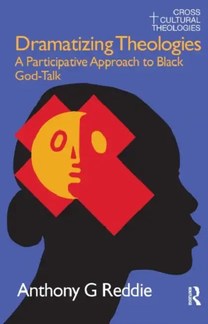 Dramatizing Theologies: A Participative Approach to Black God-Talk by Anthony G. Reddie