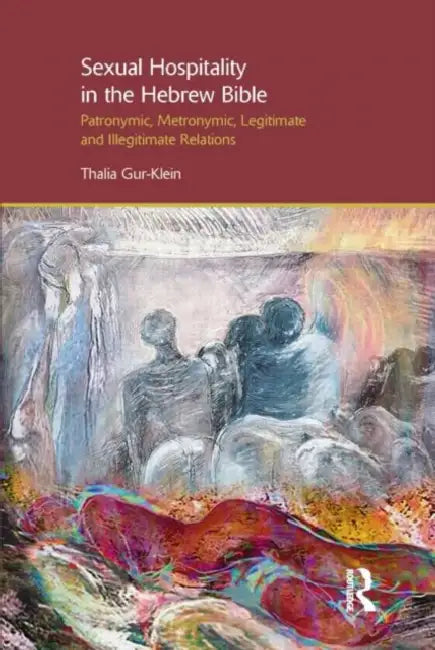 Sexual Hospitality in the Hebrew Bible: Patronymic, Metronymic, Legitimate and Illegitimate Relations by Thalia Gur-Klein