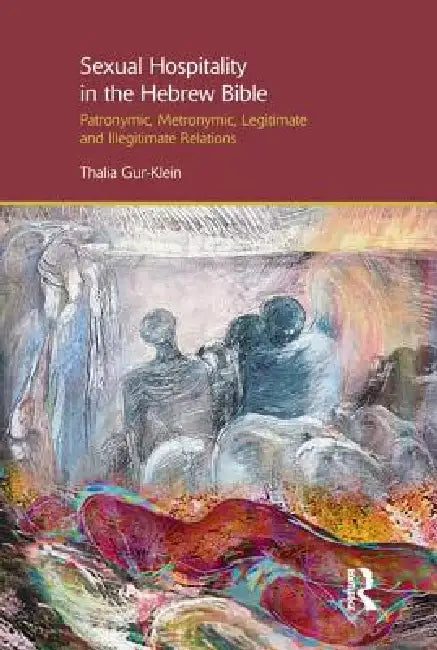 Sexual Hospitality in the Hebrew Bible: Patronymic, Metronymic, Legitimate and Illegitimate Relations by Thalia Gur-Klein