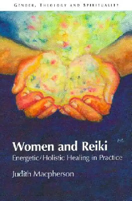 Women and Reiki: Energetic/Holistic Healing in Practice by MacPherson Judith