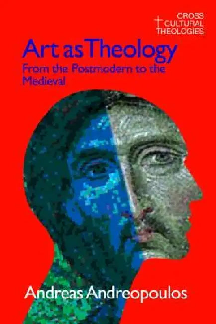 Art as Theology: From the Postmodern to the Medieval by Andreas Andreapoulos