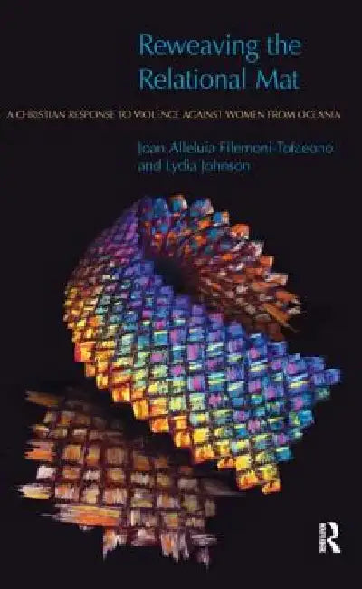 Reweaving the Relational Mat: A Christian Response to Violence Against Women from Oceania by Joan Filemoni-Tofaeono