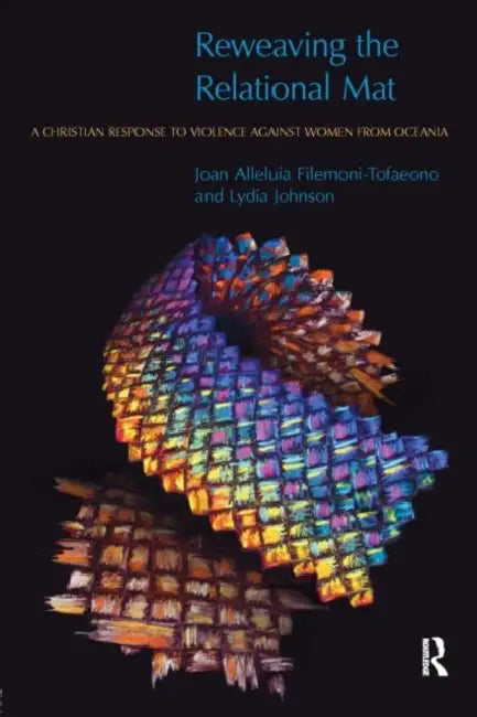 Reweaving the Relational Mat: A Christian Response to Violence Against Women from Oceania by Joan Filemoni-Tofaeono
