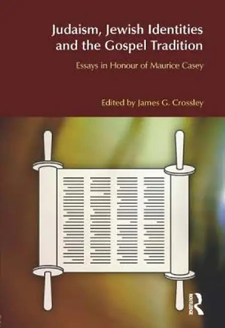 Judaism, Jewish Identities and the Gospel Tradition: Essays in Honour of Maurice Casey by James G. Crossley