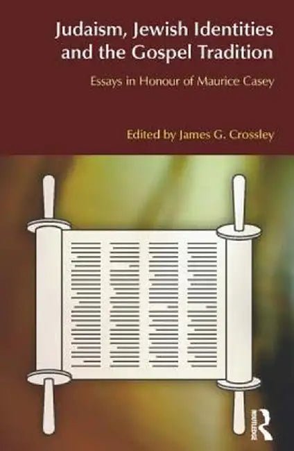 Judaism, Jewish Identities and the Gospel Tradition: Essays in Honour of Maurice Casey by James G. Crossley