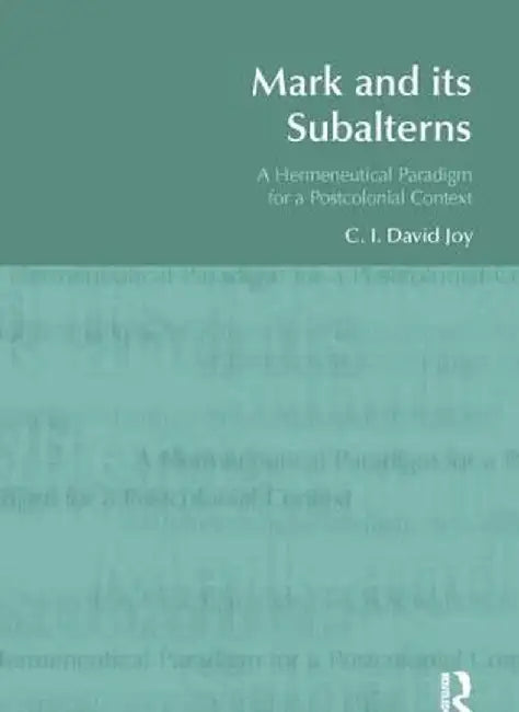 Mark and Its Subalterns: A Hermeneutical Paradigm for a Postcolonial Context by David Joy