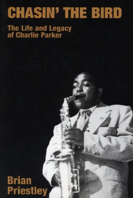 Chasin' the Bird: The Life and Legacy of Charlie Parker by Brian Priestley
