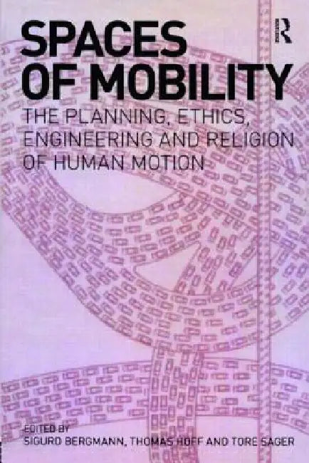 Spaces of Mobility: Essays on the Planning, Ethics, Engineering and Religion of Human Motion by Sigurd Bergmann