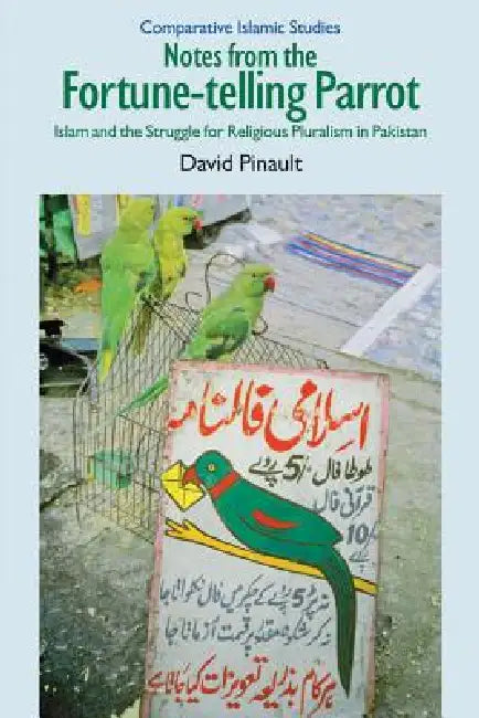 Notes from the Fortune-Telling Parrot: Islam and the Struggle for Religious Pluralism in Pakistan by David Pinault