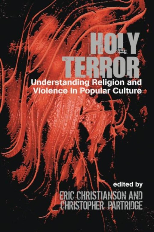 Holy Terror: Understanding Religion and Violence in Popular Culture by Eric Christianson, Chris Partridge