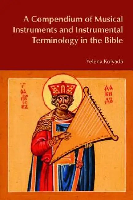 A Compendium of Musical Instruments and Instrumental Terminology in the Bible by Yelena Kolyada