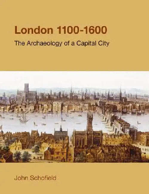 London, 1100-1600: The Archaeology of the Capital City by John Schofield