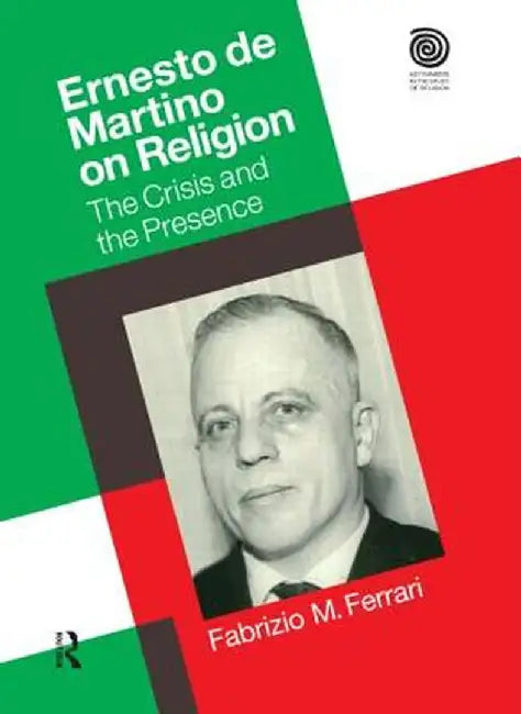 Ernesto de Martino on Religion: The Crisis and the Presence by Dr. Fabrizio M. Ferrari
