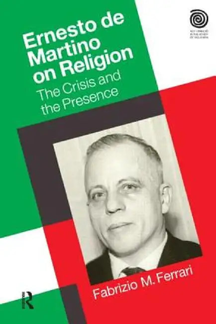 Ernesto de Martino on Religion: The Crisis and the Presence by Dr. Fabrizio M. Ferrari