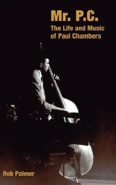 Mr. P.C.: The Life and Music of Paul Chambers by Rob Palmer