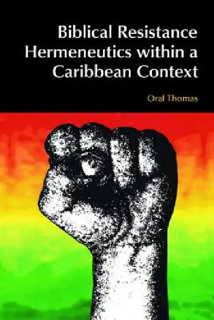 Biblical Resistance Hermeneutics Within a Caribbean Context by Oral A. W. Thomas