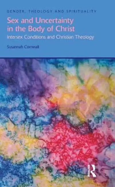 Sex and Uncertainty in the Body of Christ: Intersex Conditions and Christian Theology by Susannah Cornwall