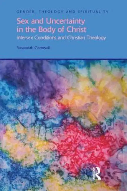 Sex and Uncertainty in the Body of Christ: Intersex Conditions and Christian Theology by Susannah Cornwall
