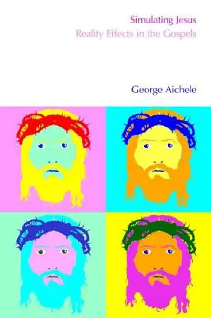 Simulating Jesus: Reality Effects in the Gospels by George Aichele