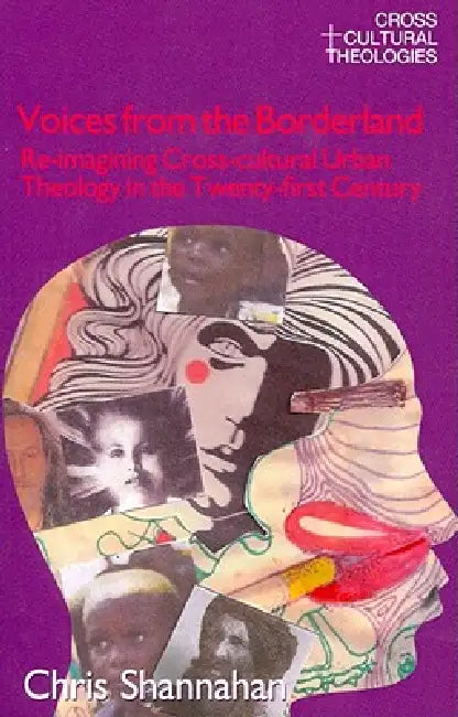 Voices From The Borderland: Re-Imagining Cross-Cultural Urban Theology In The Twenty-First Century by Chris Shannahan
