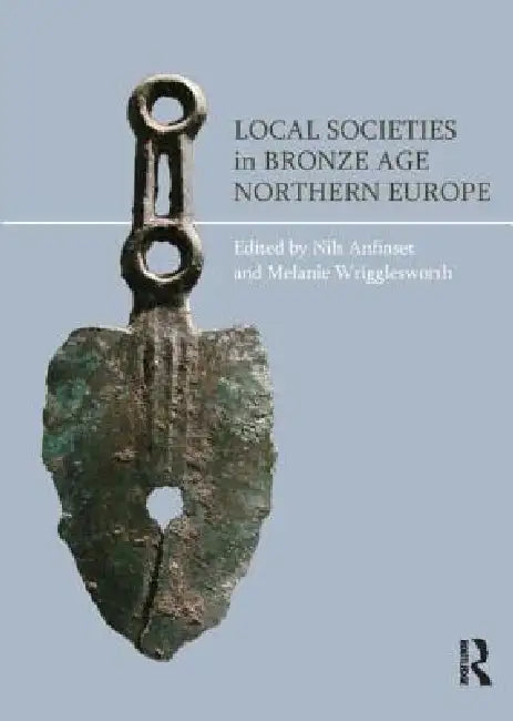 Local Societies in Bronze Age Northern Europe by Nils Anfinset