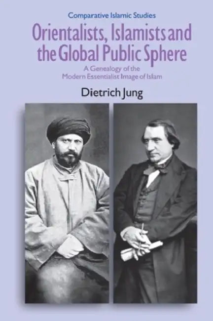 Orientalists, Islamists and the Global Public Sphere by Dietrich Jung