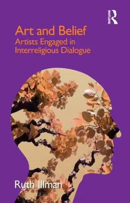 Art and Belief: Artists Engaged in Interreligious Dialogue by Ruth Illman