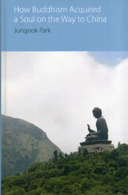 How Buddhism Acquired a Soul on the Way to China by Jungnok Park