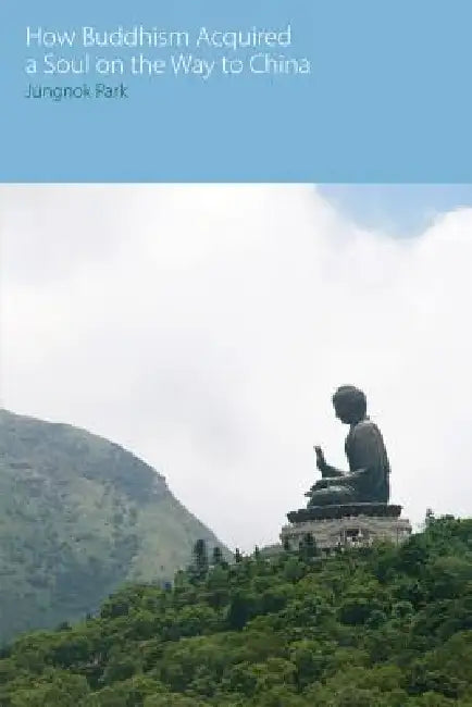 How Buddhism Acquired a Soul on the Way to China by Jungnok Park