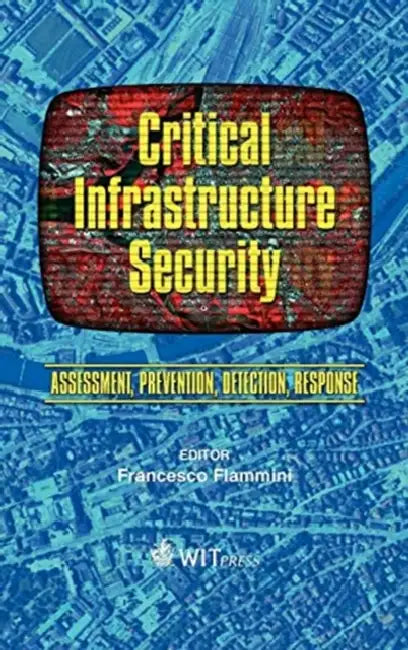 Critical Infrastructure Security: Assessment, Prevention, Detection, Response by Francesco Flammini