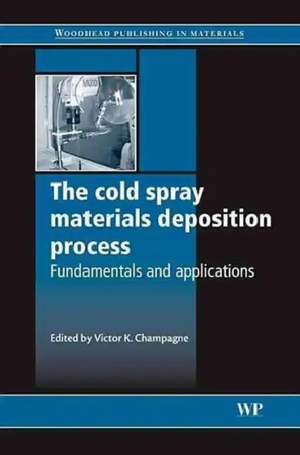 The Cold Spray Materials Deposition Process: Fundamentals and Applications by V. K. Champagne