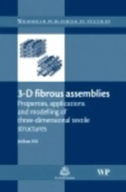 3-D Fibrous Assemblies: Properties, Applications and Modelling of Three-Dimensional Textile Structures by Jinlian Hu