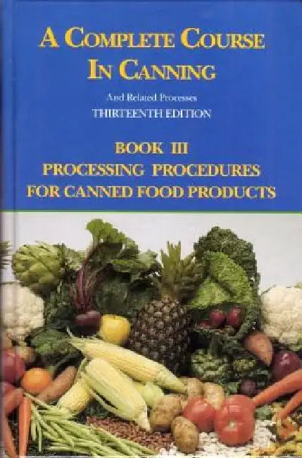 A Complete Course in Canning and Related Processes: Processing Procedures for Canned Food Products by D. L. Downing