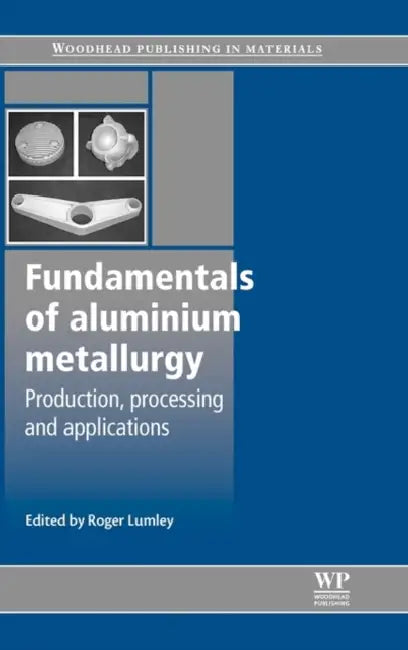 Fundamentals of Aluminium Metallurgy: Production, Processing and Applications by Roger Lumley