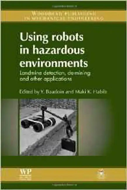 Using Robots In Hazardous Environments: Landmine Detection, De-mining and Other Applications by Yvan Baudoin, Maki K. Habib