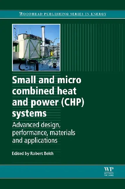 Small and Micro Combined Heat and Power (CHP) Systems: Advanced Design, Performance, Materials and Applications by Beith