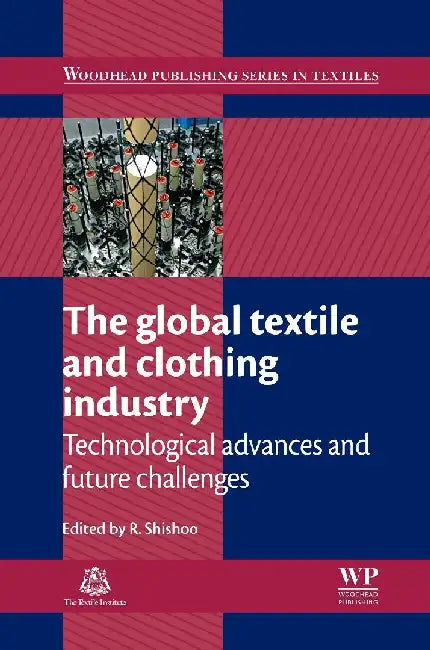 The Global Textile and Clothing Industry: Technological Advances and Future Challenges by Shishoo