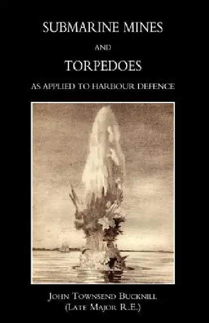 Submarine Mines and Torpedoes as Applied to Harbour Defence (1889) by John Townsend Bucknill (Late Major R. E.