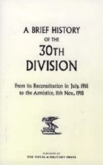 A Brief History of the 30th Division from Its Reconstitution in July, 1918 to the Armistice 11th Nov 1918 by Anon