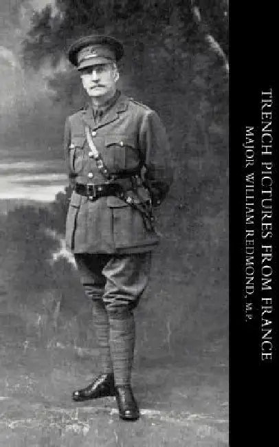 Trench Pictures from France by William Redmond, Major William Redmond M. P.