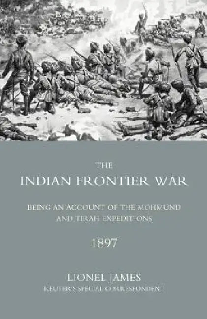 Indian Frontier War: Being an Account of the Mohund & Tirah Expeditions of 1897 by Reuteros Special C Colonel Lionel James