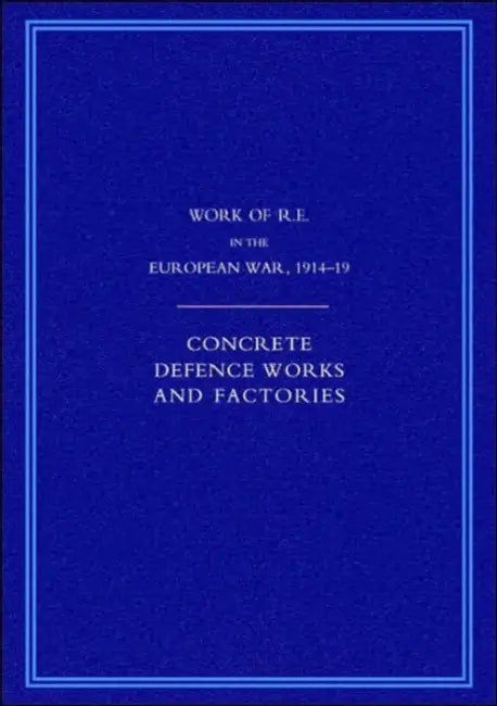 Work of the Royal Engineers in the European War 1914-1918: Concrete Defence Works and Factories by G. H. Addison, Addison G. H. Col