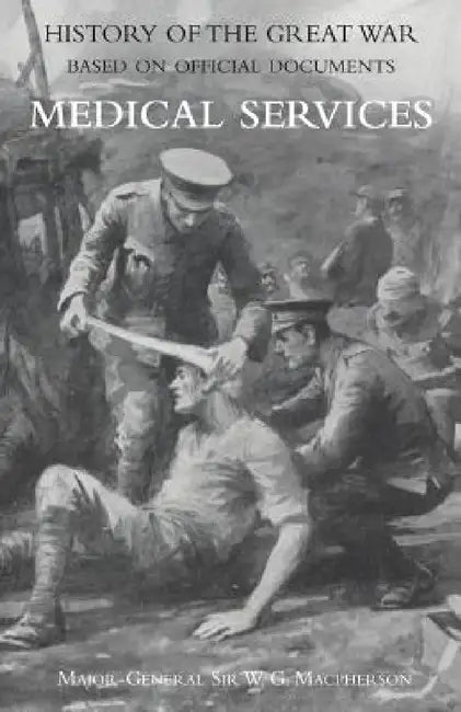 Medical (Campaign) Services Vol. 1(official History of the Great War Based on Official Documents) by General Sir W. G. MacPherson &. Major T.