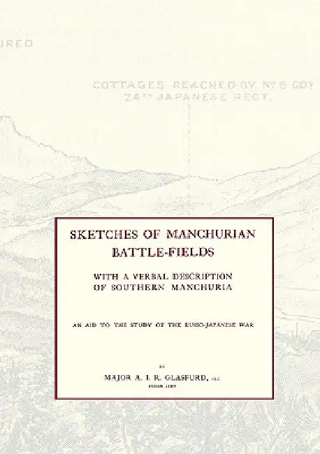 SKETCHES OF MANCHURIAN BATTLE-FIELDSWith a verbal description of Southern Manchuria - An Aid to the Study of the Russo-Japanese war by Major A. I. R. Glasfurd