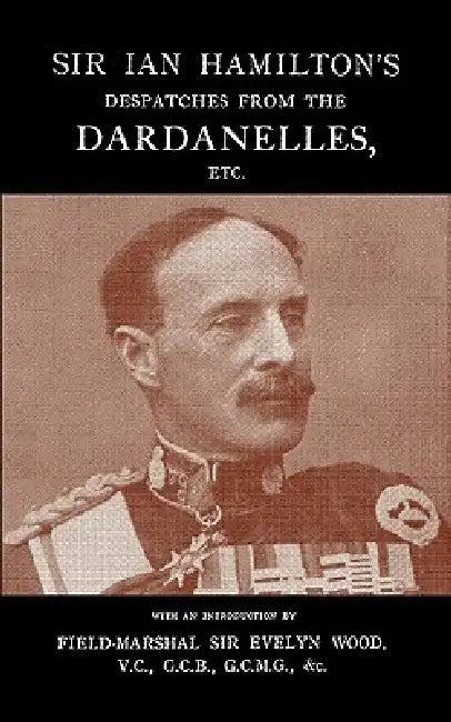 Sir Ian Hamilton's Despatches from the Dardanlles, Etc. by Evelyn Field-Marshal