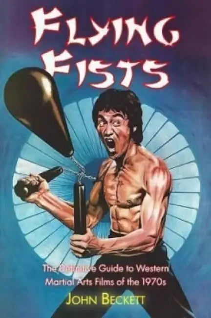 Flying Fists: The Definitive Guide to Western Martial Arts Films of the 1970s by John Beckett