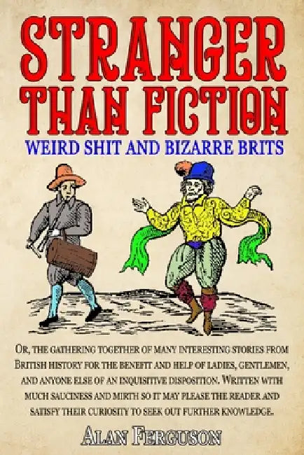 Stranger Than Fiction: Weird Shit and Bizarre Brits: Over 250 Believe It Or Not Tales From British History by Alan Ferguson