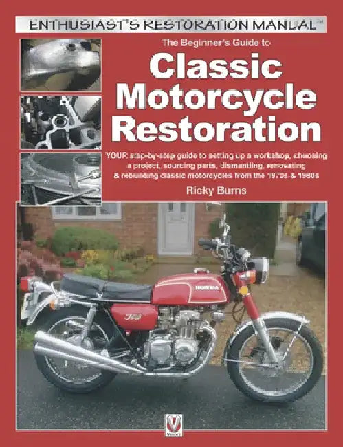 The Beginner's Guide to Classic Motorcycle Restoration: Your Step-By-Step Guide to Setting Up a Workshop, Choosing a Project, Dismantling, Sourcing Pa by Ricky Burns