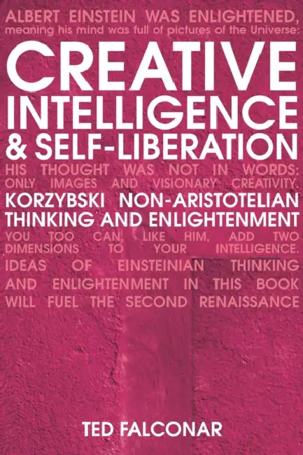 Creative Intelligence and Self-Liberation: Korzybski Non-Aristotelian Thinking and Enlightenment by Ted Falconar