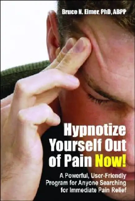 Hypnotize Yourself Out of Pain Now!: A Powerful User-Friendly Program for Anyone Searching for Immediate Pain Relief [With CD] by Bruce N. Eimer